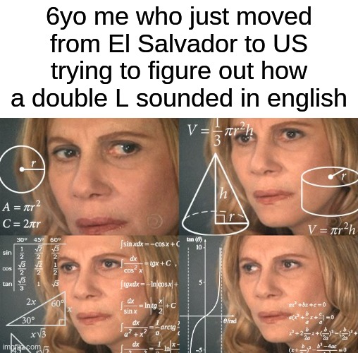 Calculating meme | 6yo me who just moved from El Salvador to US trying to figure out how a double L sounded in english | image tagged in calculating meme,el salvador,united states,6yo | made w/ Imgflip meme maker