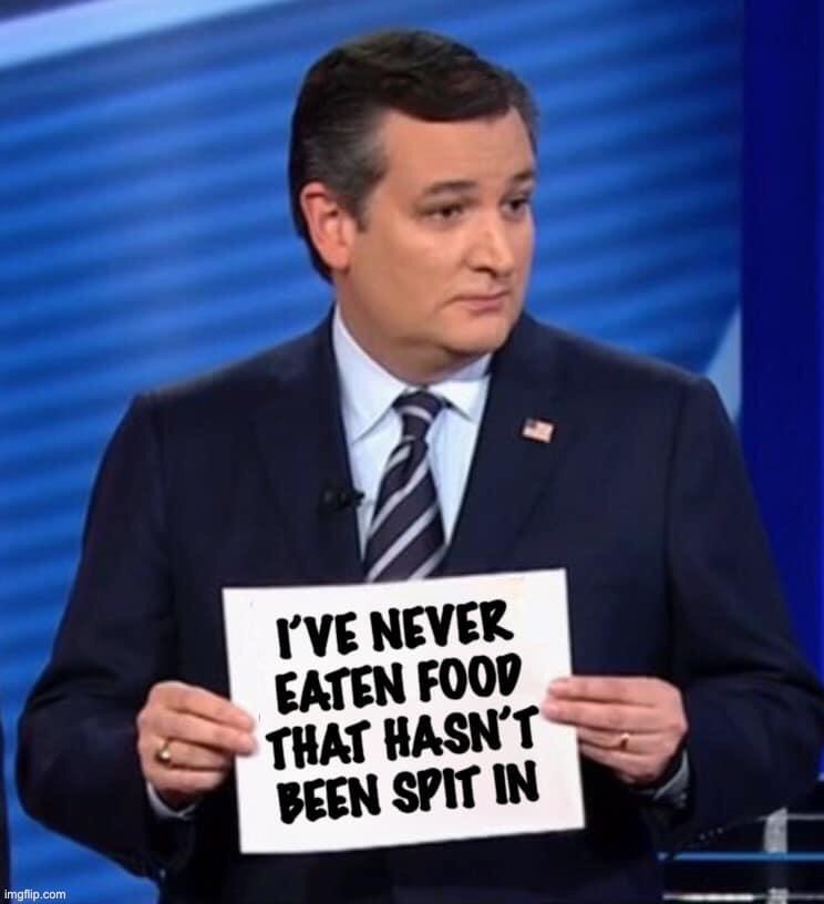 Ted Cruz has never eaten food that hasn’t been spit in | image tagged in ted cruz,spit,food | made w/ Imgflip meme maker