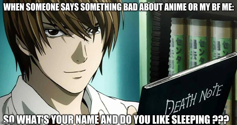 hope you like naps... | WHEN SOMEONE SAYS SOMETHING BAD ABOUT ANIME OR MY BF ME:; SO WHAT'S YOUR NAME AND DO YOU LIKE SLEEPING ??? | image tagged in light,death note,anime for life | made w/ Imgflip meme maker