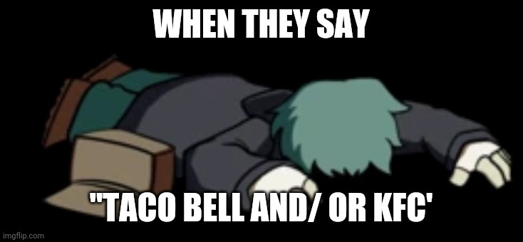 These Make Less Sense Every Time I Make Them | WHEN THEY SAY; "TACO BELL AND/ OR KFC' | image tagged in dead garcello | made w/ Imgflip meme maker