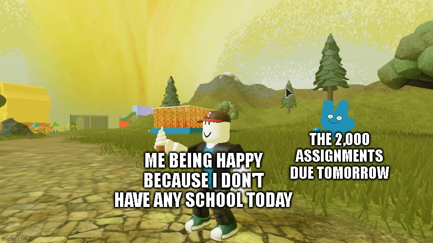 S C H O O L | THE 2,000 ASSIGNMENTS DUE TOMORROW; ME BEING HAPPY BECAUSE I DON'T HAVE ANY SCHOOL TODAY | image tagged in the t-posing four,roblox,bfb,bfdi,school | made w/ Imgflip meme maker