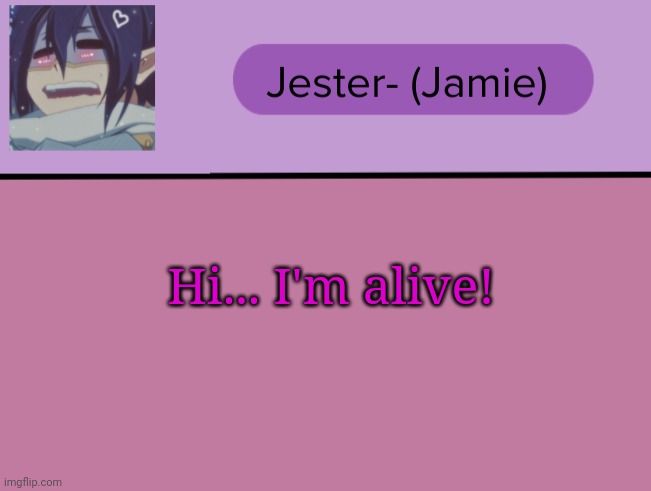Woo? | Hi... I'm alive! | image tagged in jester tam tam temp | made w/ Imgflip meme maker