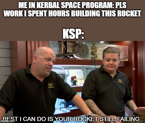 Happens all the time | ME IN KERBAL SPACE PROGRAM: PLS WORK I SPENT HOURS BUILDING THIS ROCKET; KSP:; BEST I CAN DO IS YOUR ROCKET STILL FAILING | image tagged in pawn stars best i can do,memes,rockets,gaming | made w/ Imgflip meme maker