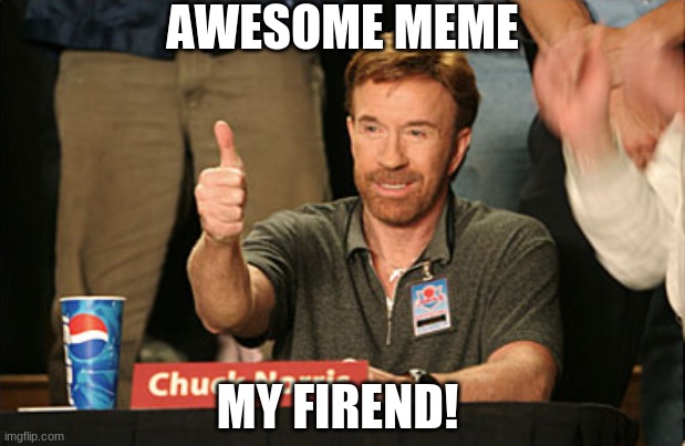 Chuck Norris Approves Meme | AWESOME MEME MY FIREND! | image tagged in memes,chuck norris approves,chuck norris | made w/ Imgflip meme maker