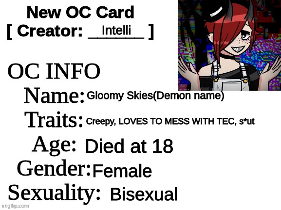 New OC Card (ID) | Intelli; Gloomy Skies(Demon name); Creepy, LOVES TO MESS WITH TEC, s*ut; Died at 18; Female; Bisexual | image tagged in new oc card id | made w/ Imgflip meme maker