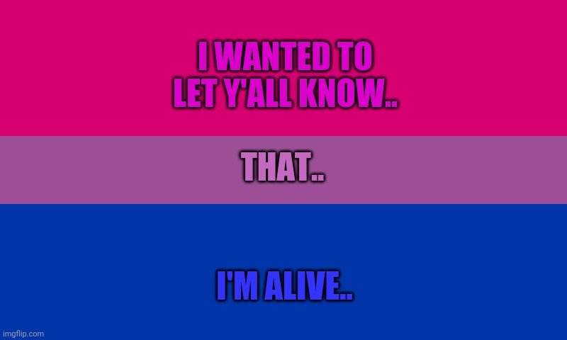 Woo? | I WANTED TO LET Y'ALL KNOW.. THAT.. I'M ALIVE.. | image tagged in bi flag | made w/ Imgflip meme maker