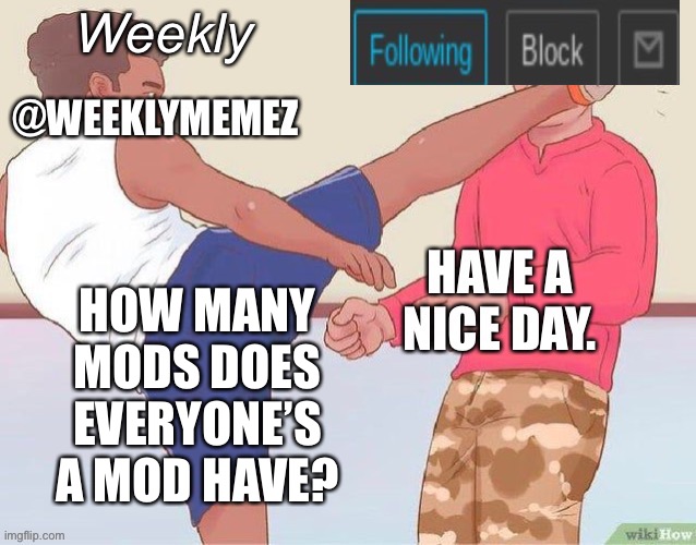 I’m one | HOW MANY MODS DOES EVERYONE’S A MOD HAVE? | image tagged in weeklymemez announcement template | made w/ Imgflip meme maker