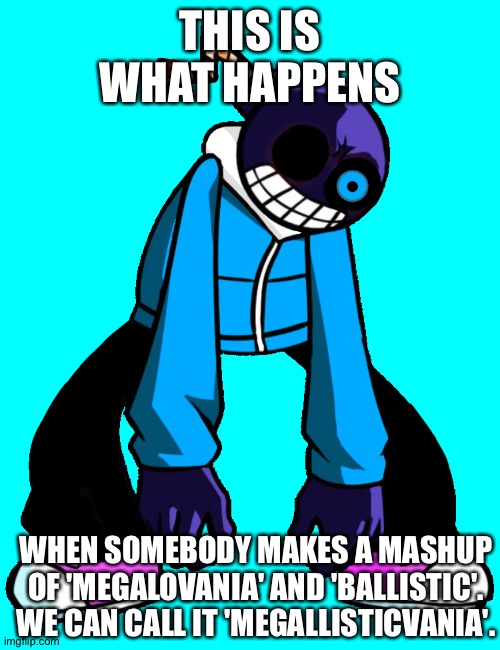 Whitty Sans | THIS IS WHAT HAPPENS; WHEN SOMEBODY MAKES A MASHUP OF 'MEGALOVANIA' AND 'BALLISTIC'.
WE CAN CALL IT 'MEGALLISTICVANIA'. | image tagged in whitty sans | made w/ Imgflip meme maker