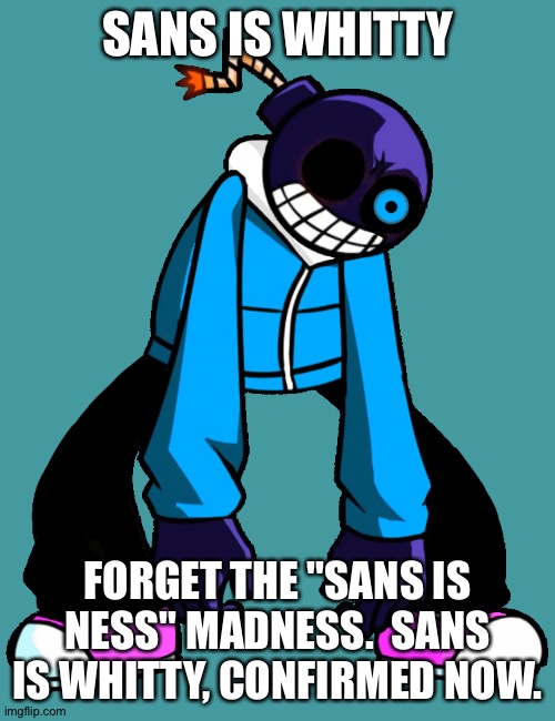 Whitty Sans | SANS IS WHITTY; FORGET THE "SANS IS NESS" MADNESS.  SANS IS WHITTY, CONFIRMED NOW. | image tagged in whitty sans | made w/ Imgflip meme maker