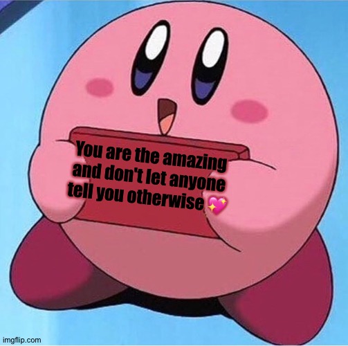Have a good day! | You are the amazing and don't let anyone tell you otherwise 💖 | image tagged in kirby holding a sign,i love you,i love bacon | made w/ Imgflip meme maker