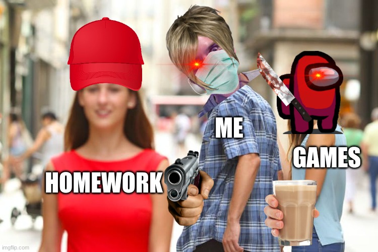 DIE HOMEWORK | ME; GAMES; HOMEWORK | image tagged in memes,distracted boyfriend | made w/ Imgflip meme maker