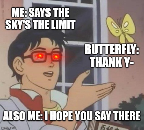 Nice roast me | ME: SAYS THE SKY'S THE LIMIT; BUTTERFLY: THANK Y-; ALSO ME: I HOPE YOU SAY THERE | image tagged in memes,is this a pigeon | made w/ Imgflip meme maker