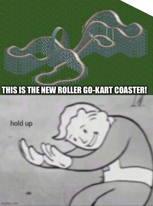 THIS IS THE NEW ROLLER GO-KART COASTER! | image tagged in fallout hold up,memes,roller coaster,funny,rollercoaster tycoon | made w/ Imgflip meme maker