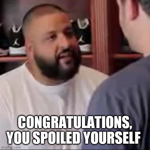 DJ Khaled You Played Yourself | CONGRATULATIONS, YOU SPOILED YOURSELF | image tagged in dj khaled you played yourself | made w/ Imgflip meme maker