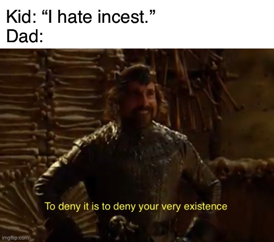 Awesome | Kid: “I hate incest.”
Dad: | image tagged in funny,memes,incest,alabama,dark humor | made w/ Imgflip meme maker