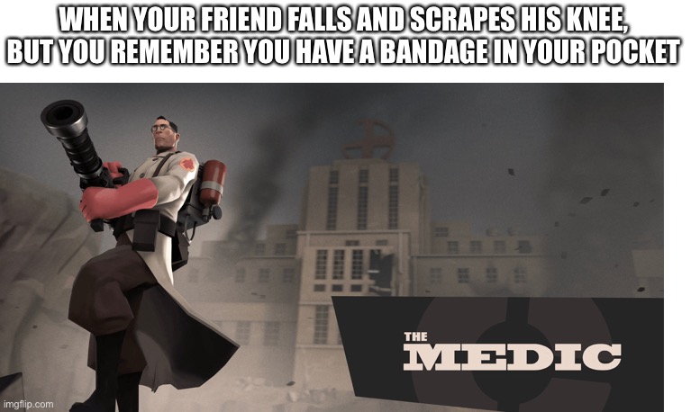 TF2 medic man | WHEN YOUR FRIEND FALLS AND SCRAPES HIS KNEE, BUT YOU REMEMBER YOU HAVE A BANDAGE IN YOUR POCKET | image tagged in tf2,the medic tf2,hurt | made w/ Imgflip meme maker