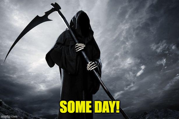 Grim Reaper , Memes, funny | SOME DAY! | image tagged in grim reaper memes funny | made w/ Imgflip meme maker