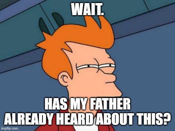 Futurama Fry Meme | WAIT. HAS MY FATHER ALREADY HEARD ABOUT THIS? | image tagged in memes,futurama fry | made w/ Imgflip meme maker