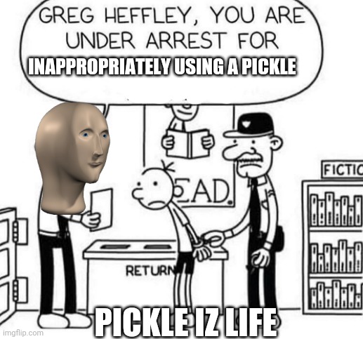 Greg | INAPPROPRIATELY USING A PICKLE; PICKLE IZ LIFE | image tagged in greg | made w/ Imgflip meme maker
