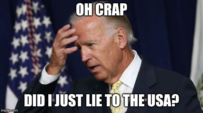 Joe Biden worries | OH CRAP; DID I JUST LIE TO THE USA? | image tagged in joe biden worries | made w/ Imgflip meme maker