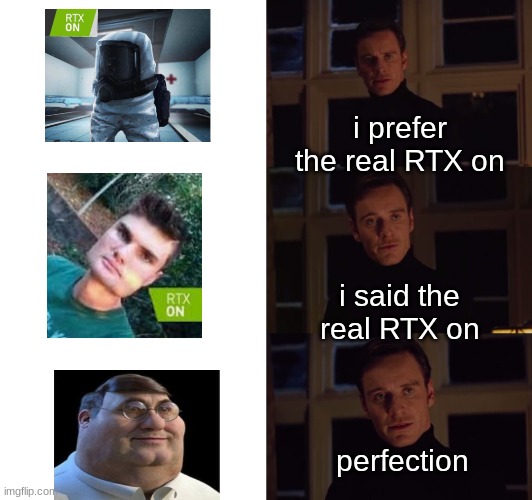 so realistic its scary | i prefer the real RTX on; i said the real RTX on; perfection | image tagged in perfection | made w/ Imgflip meme maker