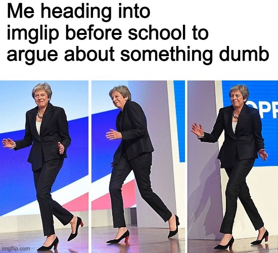 Theresa May Walking | Me heading into imglip before school to argue about something dumb | image tagged in theresa may walking,memes,imgflip | made w/ Imgflip meme maker