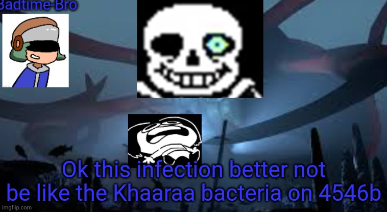Probably spelled that wrong lol | Ok this infection better not be like the Khaaraa bacteria on 4546b | image tagged in badtime-bro's new announcement | made w/ Imgflip meme maker
