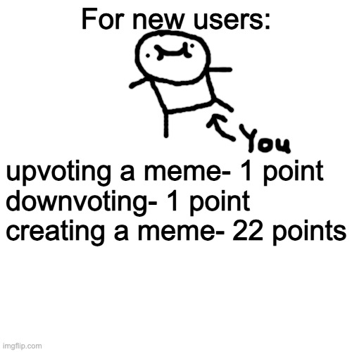 for new users | For new users:; upvoting a meme- 1 point

downvoting- 1 point

creating a meme- 22 points | image tagged in memes,blank transparent square | made w/ Imgflip meme maker