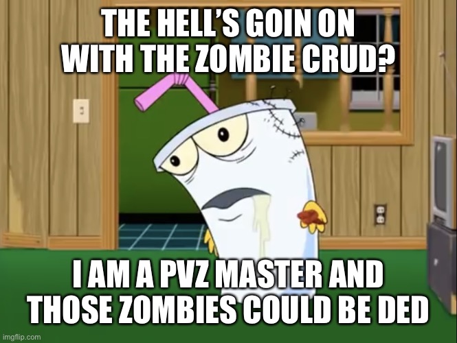 Master Shake with Brain Surgery | THE HELL’S GOIN ON WITH THE ZOMBIE CRUD? I AM A PVZ MASTER AND THOSE ZOMBIES COULD BE DED | image tagged in master shake with brain surgery | made w/ Imgflip meme maker