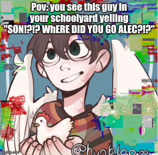 Pov: you see this guy in your schoolyard yelling "SON!?!? WhERE DID YOU GO ALEC?!?" | made w/ Imgflip meme maker