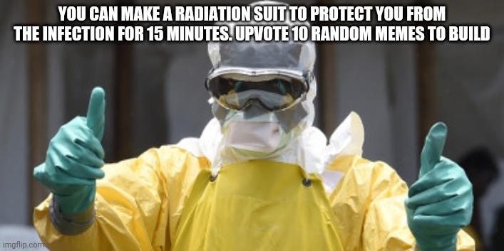 You can do this at anytime and on any meme. They dont have to be mine | YOU CAN MAKE A RADIATION SUIT TO PROTECT YOU FROM THE INFECTION FOR 15 MINUTES. UPVOTE 10 RANDOM MEMES TO BUILD | image tagged in virus infection | made w/ Imgflip meme maker