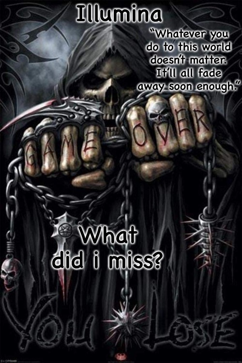 Illumina grim reaper temp | What did i miss? | image tagged in illumina grim reaper temp | made w/ Imgflip meme maker