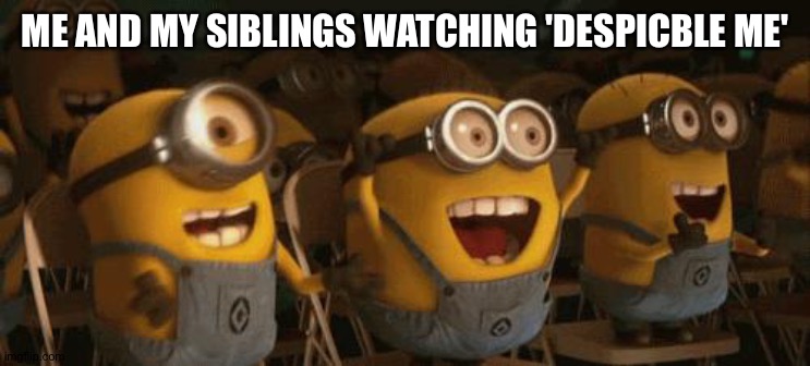 Cheering Minions | ME AND MY SIBLINGS WATCHING 'DESPICBLE ME' | image tagged in cheering minions | made w/ Imgflip meme maker