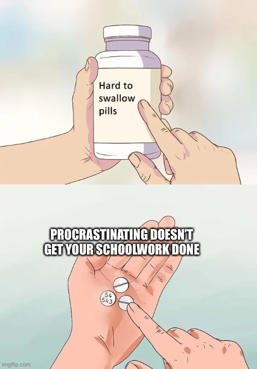 Hard To Swallow Pills | PROCRASTINATING DOESN’T GET YOUR SCHOOLWORK DONE | image tagged in memes,hard to swallow pills | made w/ Imgflip meme maker