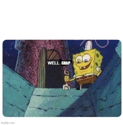 Well shit.  Spongebob edition | CRAP | image tagged in well shit spongebob edition | made w/ Imgflip meme maker