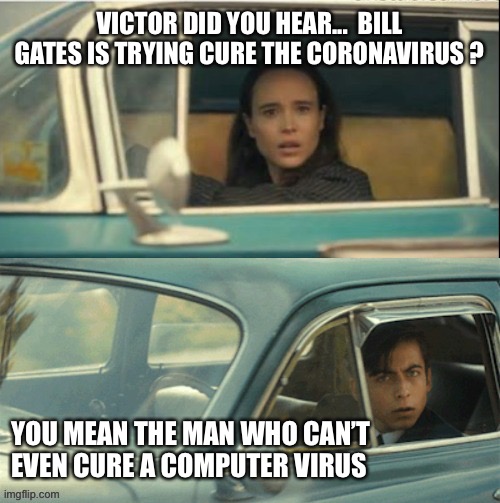 Did you hear about Bill? | VICTOR DID YOU HEAR...  BILL GATES IS TRYING CURE THE CORONAVIRUS ? YOU MEAN THE MAN WHO CAN’T EVEN CURE A COMPUTER VIRUS | image tagged in bill gates,pandemic,funny,virus,shots | made w/ Imgflip meme maker