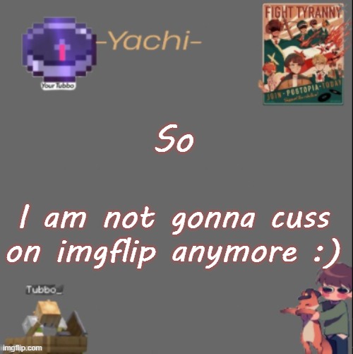 Yachis Tubbo temp | So; I am not gonna cuss on imgflip anymore :) | image tagged in yachis tubbo temp | made w/ Imgflip meme maker