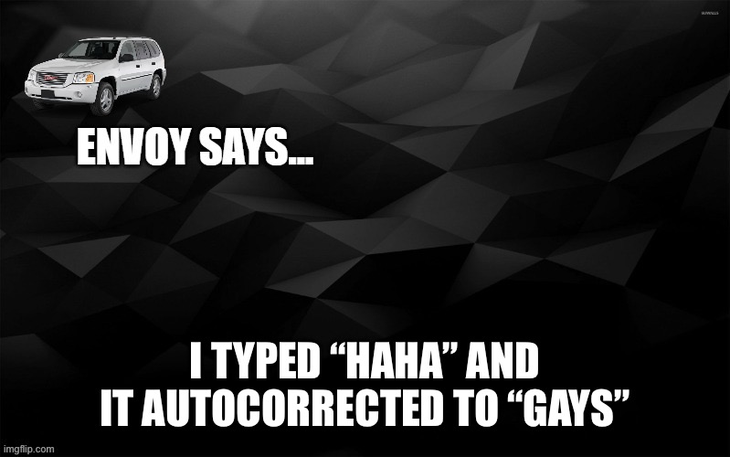 Envoy Says... | I TYPED “HAHA” AND IT AUTOCORRECTED TO “GAYS” | image tagged in envoy says | made w/ Imgflip meme maker