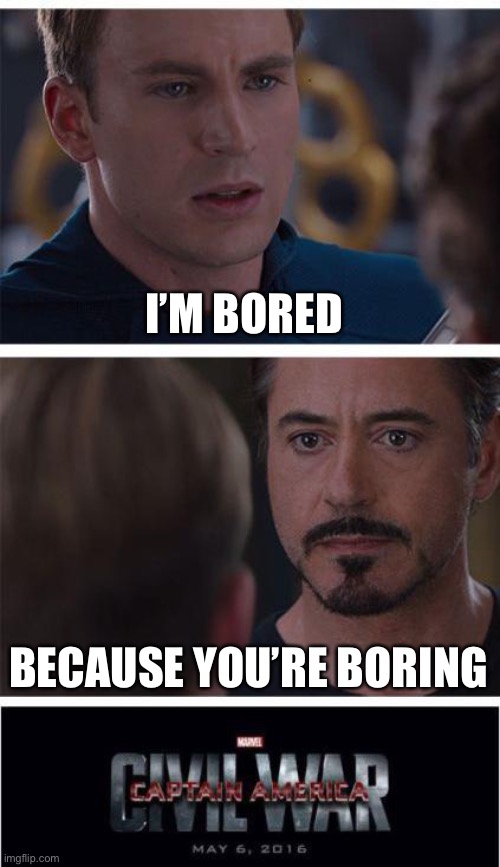 omegalul | I’M BORED; BECAUSE YOU’RE BORING | image tagged in memes,marvel civil war 1,boring | made w/ Imgflip meme maker