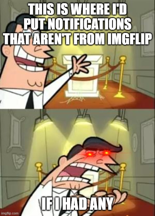 *sobs in having no friends* | THIS IS WHERE I'D PUT NOTIFICATIONS THAT AREN'T FROM IMGFLIP; IF I HAD ANY | image tagged in memes,this is where i'd put my trophy if i had one | made w/ Imgflip meme maker