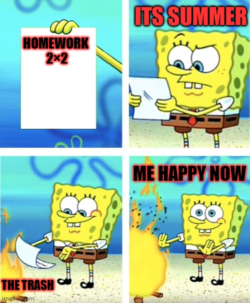 Just becausei can | HOMEWORK 

2×2; ITS SUMMER; ME HAPPY NOW; THE TRASH | image tagged in spongebob burning paper | made w/ Imgflip meme maker