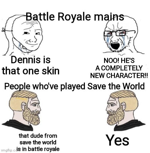 Y'all probably don't get this | Battle Royale mains; Dennis is that one skin; NOO! HE'S A COMPLETELY NEW CHARACTER!! People who've played Save the World; Yes; that dude from save the world is in battle royale | image tagged in chad we know,fortnite meme,oh wow are you actually reading these tags | made w/ Imgflip meme maker
