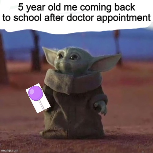 E | 5 year old me coming back to school after doctor appointment | image tagged in baby yoda,doctor | made w/ Imgflip meme maker