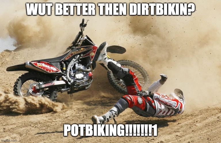 PotBIknikn!!!!! | WUT BETTER THEN DIRTBIKIN? POTBIKING!!!!!!!1 | image tagged in dirtbike,pot,looser | made w/ Imgflip meme maker