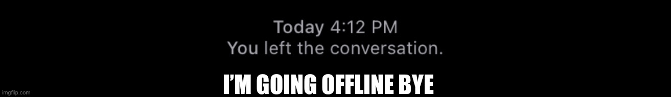 You left the convo | I’M GOING OFFLINE BYE | image tagged in you left the convo | made w/ Imgflip meme maker