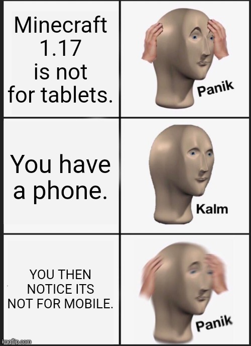 Panik | Minecraft 1.17 is not for tablets. You have a phone. YOU THEN NOTICE ITS NOT FOR MOBILE. | image tagged in memes,panik kalm panik | made w/ Imgflip meme maker