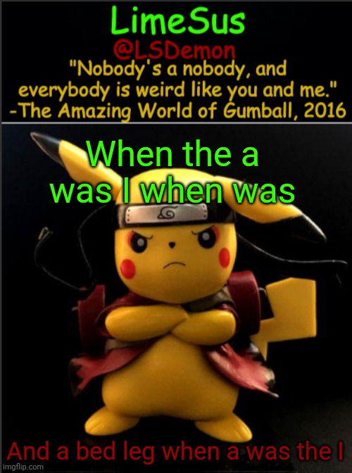 r/ihadastroke | When the a was I when was; And a bed leg when a was the I | image tagged in limesus pokemon temp v1 3 | made w/ Imgflip meme maker
