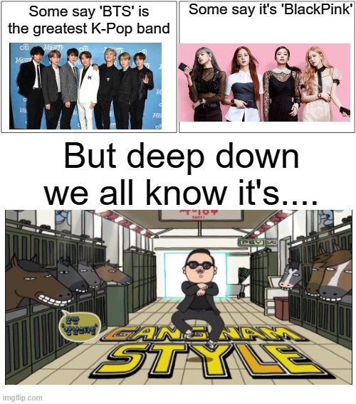 I even got proof in com |  Some say it's 'BlackPink'; Some say 'BTS' is the greatest K-Pop band; But deep down we all know it's.... | image tagged in memes,blank comic panel 2x1,blank white template | made w/ Imgflip meme maker