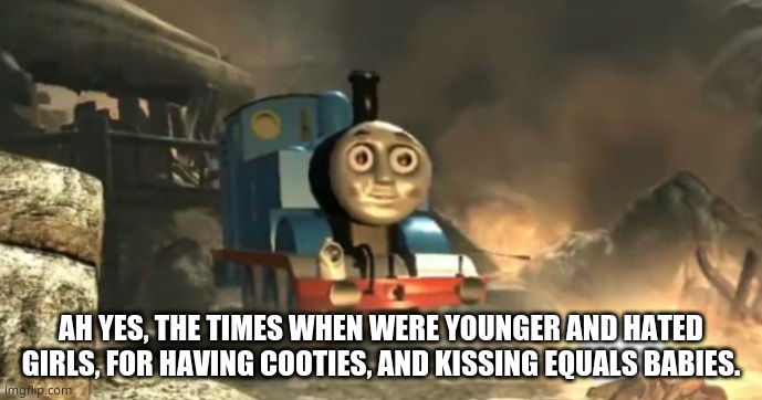 All Aboard the pain train  | AH YES, THE TIMES WHEN WERE YOUNGER AND HATED GIRLS, FOR HAVING COOTIES, AND KISSING EQUALS BABIES. | image tagged in all aboard the pain train | made w/ Imgflip meme maker