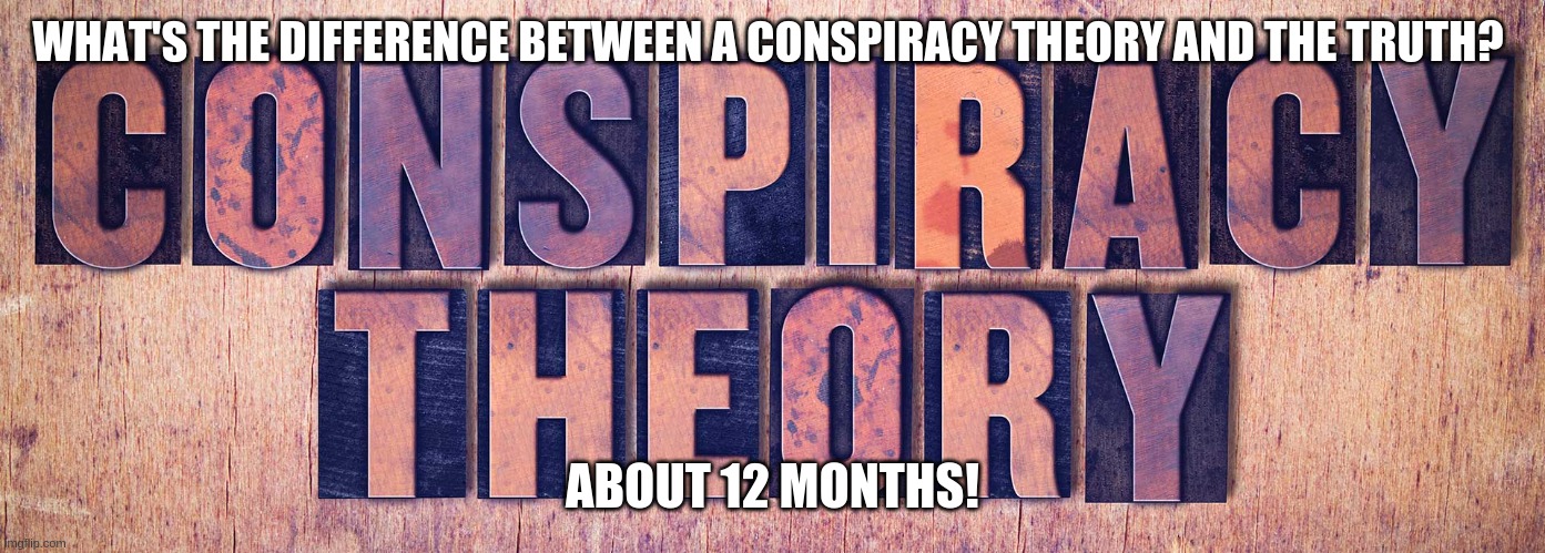 Conspiracy Theory | WHAT'S THE DIFFERENCE BETWEEN A CONSPIRACY THEORY AND THE TRUTH? ABOUT 12 MONTHS! | image tagged in conspiracy | made w/ Imgflip meme maker